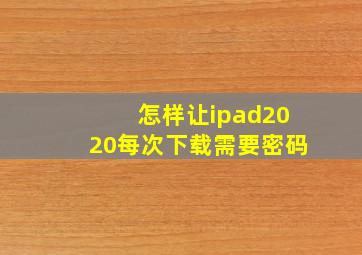 怎样让ipad2020每次下载需要密码