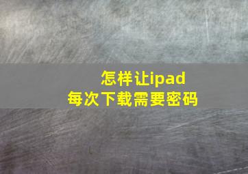 怎样让ipad每次下载需要密码