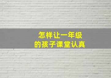 怎样让一年级的孩子课堂认真