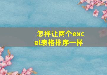 怎样让两个excel表格排序一样