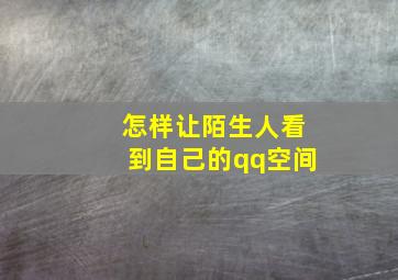 怎样让陌生人看到自己的qq空间