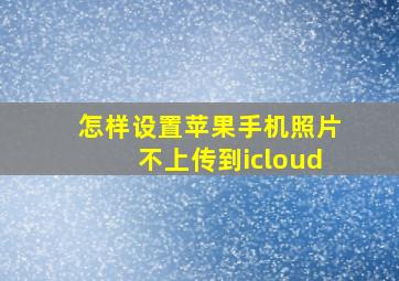 怎样设置苹果手机照片不上传到icloud