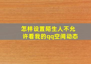 怎样设置陌生人不允许看我的qq空间动态