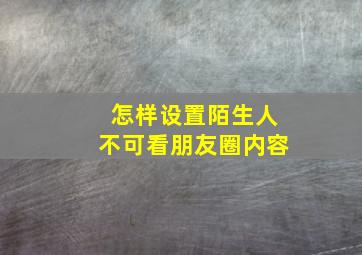 怎样设置陌生人不可看朋友圈内容