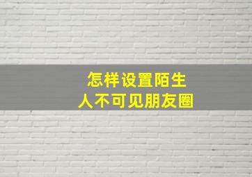 怎样设置陌生人不可见朋友圈