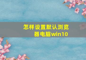 怎样设置默认浏览器电脑win10