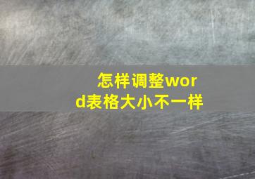 怎样调整word表格大小不一样