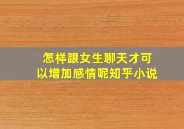 怎样跟女生聊天才可以增加感情呢知乎小说