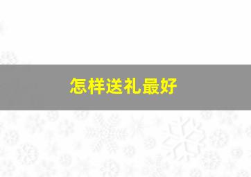 怎样送礼最好