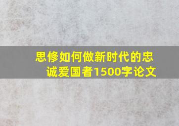 思修如何做新时代的忠诚爱国者1500字论文