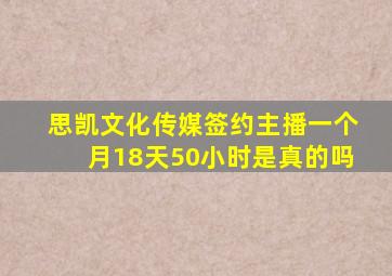 思凯文化传媒签约主播一个月18天50小时是真的吗