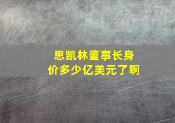 思凯林董事长身价多少亿美元了啊