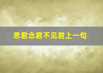 思君念君不见君上一句