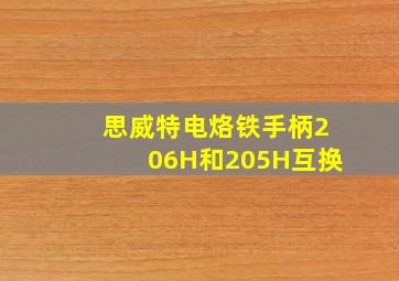 思威特电烙铁手柄206H和205H互换