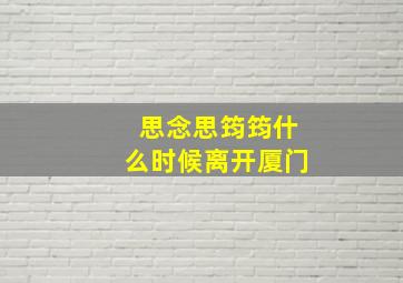 思念思筠筠什么时候离开厦门