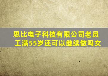 思比电子科技有限公司老员工满55岁还可以继续做吗女