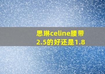 思琳celine腰带2.5的好还是1.8