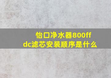 怡口净水器800ffdc滤芯安装顺序是什么