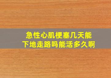 急性心肌梗塞几天能下地走路吗能活多久啊