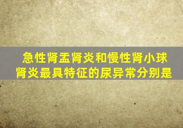 急性肾盂肾炎和慢性肾小球肾炎最具特征的尿异常分别是