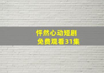 怦然心动短剧免费观看31集