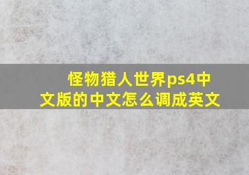 怪物猎人世界ps4中文版的中文怎么调成英文