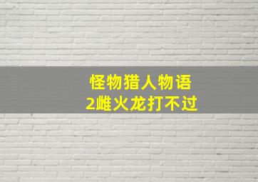 怪物猎人物语2雌火龙打不过