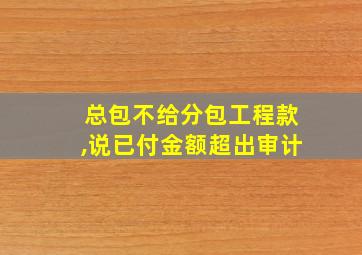 总包不给分包工程款,说已付金额超出审计