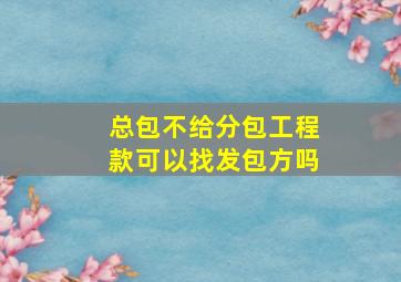 总包不给分包工程款可以找发包方吗