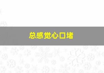 总感觉心口堵