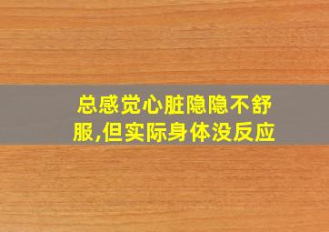 总感觉心脏隐隐不舒服,但实际身体没反应