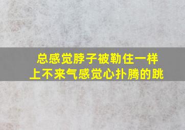 总感觉脖子被勒住一样上不来气感觉心扑腾的跳