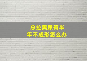 总拉黑屎有半年不成形怎么办