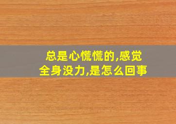 总是心慌慌的,感觉全身没力,是怎么回事