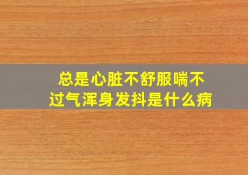 总是心脏不舒服喘不过气浑身发抖是什么病