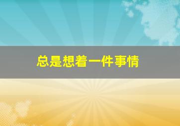 总是想着一件事情