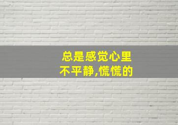 总是感觉心里不平静,慌慌的