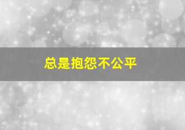 总是抱怨不公平