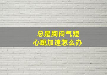 总是胸闷气短心跳加速怎么办