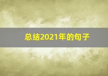 总结2021年的句子