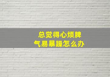 总觉得心烦脾气易暴躁怎么办