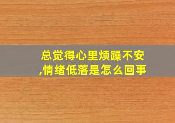 总觉得心里烦躁不安,情绪低落是怎么回事