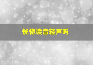 恍惚读音轻声吗