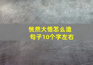 恍然大悟怎么造句子10个字左右