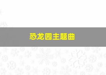 恐龙园主题曲