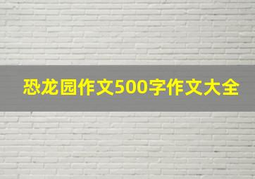 恐龙园作文500字作文大全