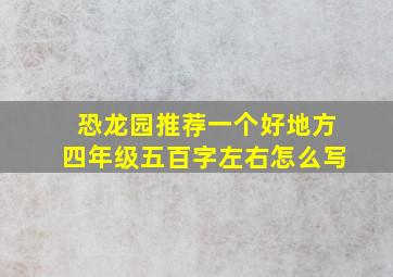 恐龙园推荐一个好地方四年级五百字左右怎么写