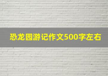 恐龙园游记作文500字左右