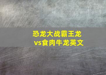 恐龙大战霸王龙vs食肉牛龙英文