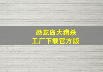 恐龙岛大猎杀工厂下载官方版